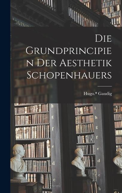 Die Grundprincipien Der Aesthetik Schopenhauers - Gaudig Hugo