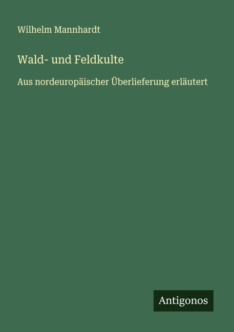 Wald- und Feldkulte - Wilhelm Mannhardt