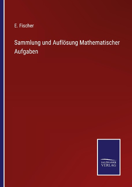 Sammlung und Auflösung Mathematischer Aufgaben - E. Fischer