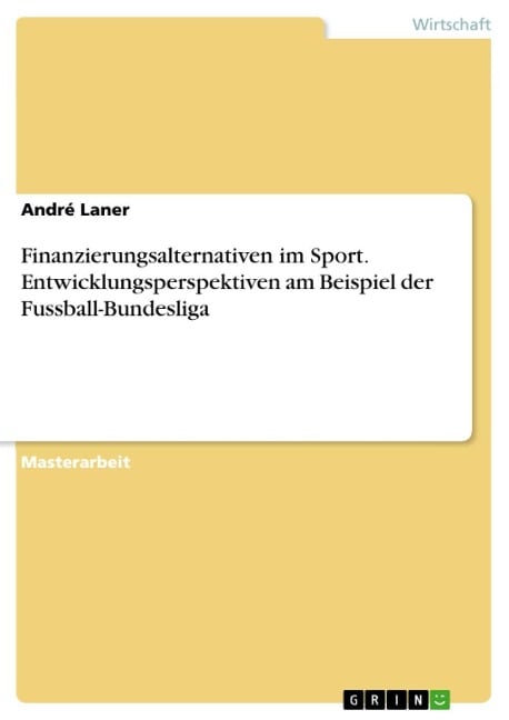 Finanzierungsalternativen im Sportbereich - Analyse der Entwicklungsperspektiven am Beispiel der Fussball-Bundesliga - André Laner