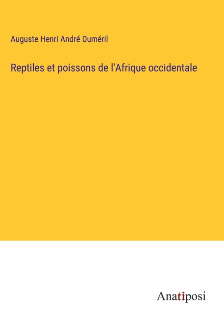 Reptiles et poissons de l'Afrique occidentale - Auguste Henri André Duméril