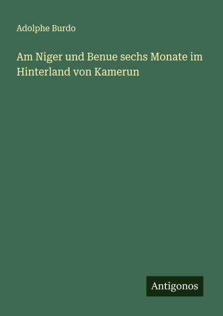 Am Niger und Benue sechs Monate im Hinterland von Kamerun - Adolphe Burdo