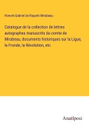 Cover-Bild zum Titel 'Catalogue de la collection de lettres autographes manuscrits du comte de Mirabeau, documents historiques sur la Ligue, la Fronde, la Révolution, etc.' von 'Honoré-Gabriel de Riquetti Mirabeau'