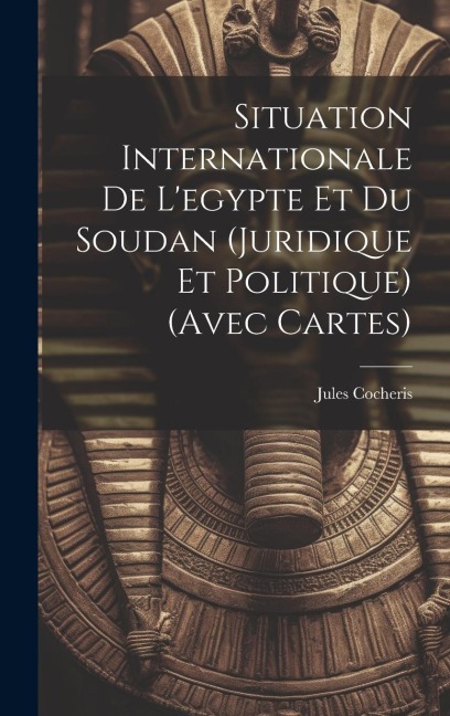 Situation Internationale De L'egypte Et Du Soudan (Juridique Et Politique) (Avec Cartes) - Jules Cocheris