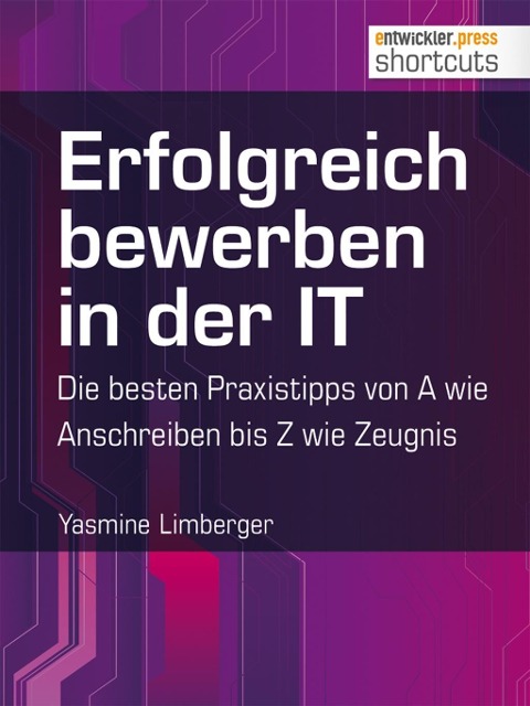 Erfolgreich bewerben in der IT - die besten Praxistipps von A wie (Anschreiben) bis Z (wie Zeugnis) - Yasmine Limberger
