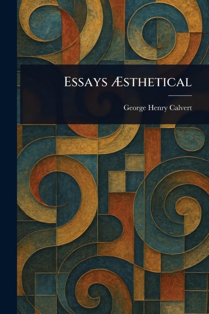 Essays Æsthetical - George Henry Calvert