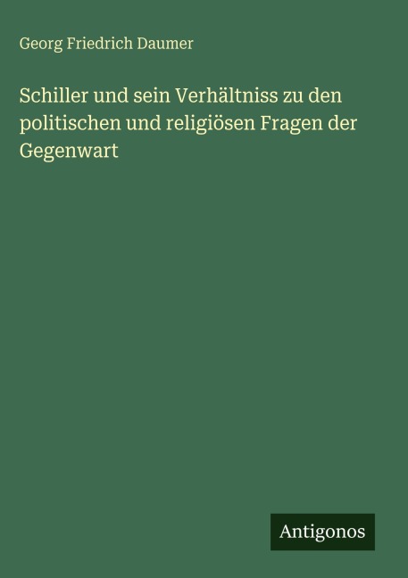 Schiller und sein Verhältniss zu den politischen und religiösen Fragen der Gegenwart - Georg Friedrich Daumer