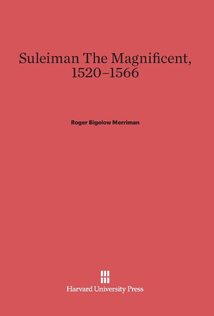 Suleiman The Magnificent, 1520-1566 - Roger Bigelow Merriman