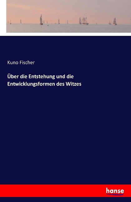 Über die Entstehung und die Entwicklungsformen des Witzes - Kuno Fischer
