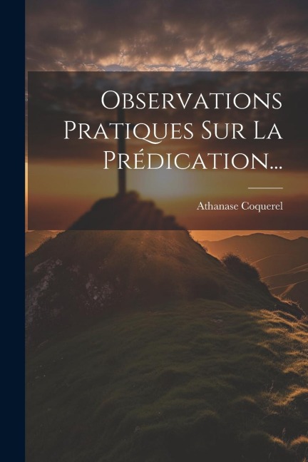 Observations Pratiques Sur La Prédication... - Athanase Coquerel