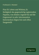 Pius IX: Leben und Wirken; Sr. Heiligkeit des gegenwärtig regierenden Papstes, von dessen Jugend bis auf die Gegenwart in sehr interessanten historischen Zügen frei und offen Dargestellt - Ferdinand J. Hummel