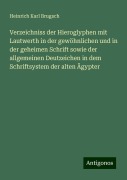 Verzeichniss der Hieroglyphen mit Lautwerth in der gewöhnlichen und in der geheimen Schrift sowie der allgemeinen Deutzeichen in dem Schriftsystem der alten Ägypter - Heinrich Karl Brugsch