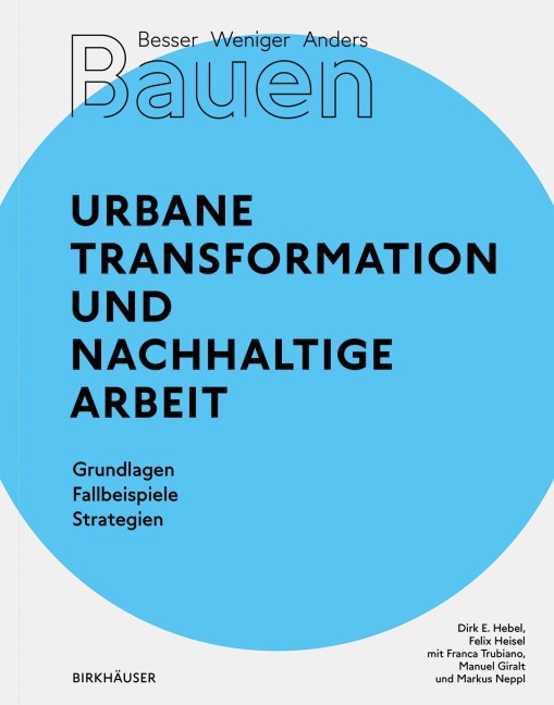 Besser - Weniger - Anders Bauen: Urbane Transformation und nachhaltige Arbeit - Dirk E. Hebel, Felix Heisel