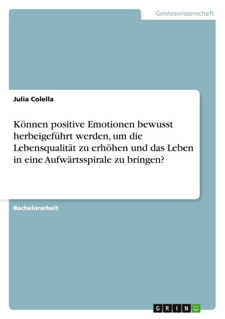 Können positive Emotionen bewusst herbeigeführt werden, um die Lebensqualität zu erhöhen und das Leben in eine Aufwärtsspirale zu bringen? - Julia Colella