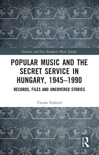 Popular Music and the Secret Service in Hungary, 1945-1990 - Tamás Szonyei