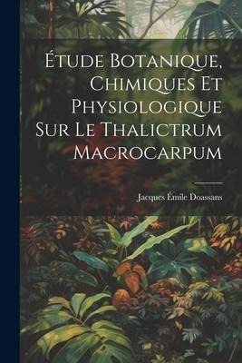 Étude Botanique, Chimiques Et Physiologique Sur Le Thalictrum Macrocarpum - Jacques Émile Doassans