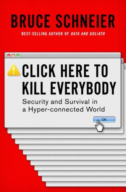 Click Here to Kill Everybody: Security and Survival in a Hyper-Connected World - Bruce Schneier