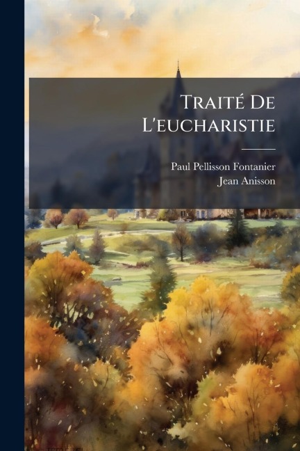 TraitÃ(c) De L'eucharistie - Paul Pellisson-Fontanier, Jean Anisson