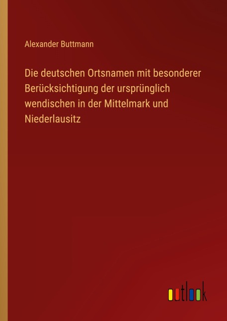 Die deutschen Ortsnamen mit besonderer Berücksichtigung der ursprünglich wendischen in der Mittelmark und Niederlausitz - Alexander Buttmann