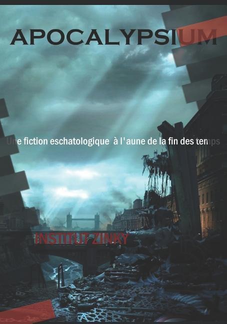 Apocalypsium: Une Fiction Eschatologique À l'Aune de la Fin Des Temps - Institut Zinky