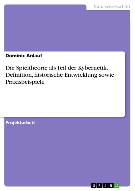 Die Spieltheorie als Teil der Kybernetik. Definition, historische Entwicklung sowie Praxisbeispiele - Dominic Anlauf