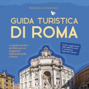 Cover-Bild zum Titel 'Guida turistica di Roma: La guida turistica perfetta per un soggiorno indimenticabile a Roma: inclusi i suggerimenti degli addetti ai lavori e i consigli per risparmiare denaro' von 'Roman Hünsche'