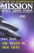 Mission Space Army Corps 30: Die Stadt in der Tiefe: Chronik der Sternenkrieger - Luc Bahl