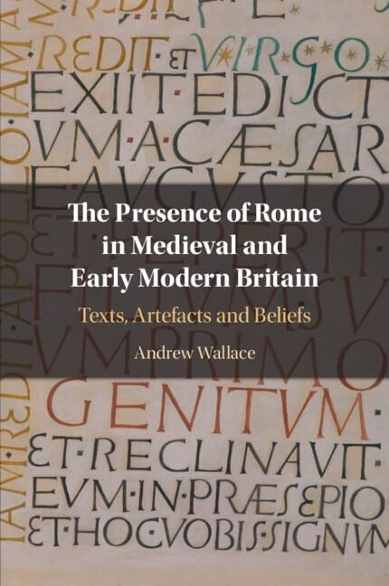The Presence of Rome in Medieval and Early Modern Britain - Andrew Wallace
