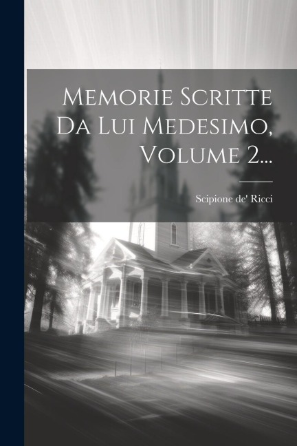 Memorie Scritte Da Lui Medesimo, Volume 2... - Scipione De' Ricci