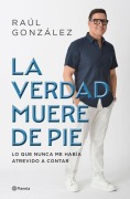 Cover-Bild zum Titel 'La Verdad Muere de Pie (Memorias) / Truth Dies Standing (a Memoir)' von 'Raúl González'