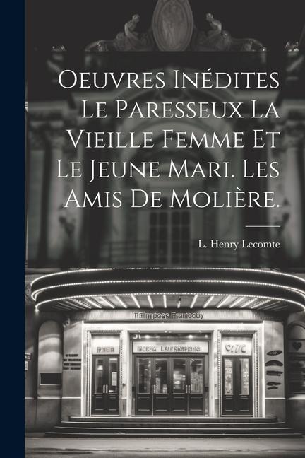 Oeuvres Inédites Le Paresseux La Vieille Femme et le Jeune Mari. Les amis de Molière. - L. Henry Lecomte