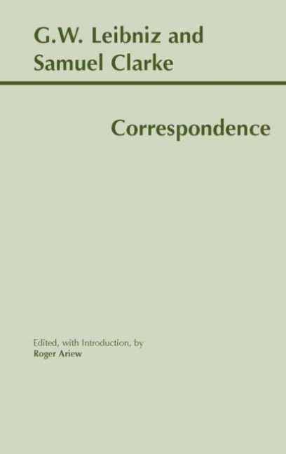 Leibniz and Clarke: Correspondence - Gottfried Wilhelm Leibniz, Roger Ariew, Samuel Clarke