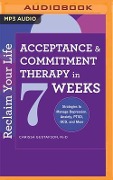 Reclaim Your Life: Acceptance & Commitment Therapy in 7 Weeks: Strategies to Manage Depression, Anxiety, Ptsd, Ocd, and More - Carissa Gustafson