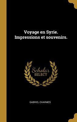 Voyage en Syrie. Impressions et souvenirs. - Gabriel Charmes