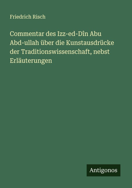 Commentar des Izz-ed-Dîn Abu Abd-ullah über die Kunstausdrücke der Traditionswissenschaft, nebst Erläuterungen - Friedrich Risch