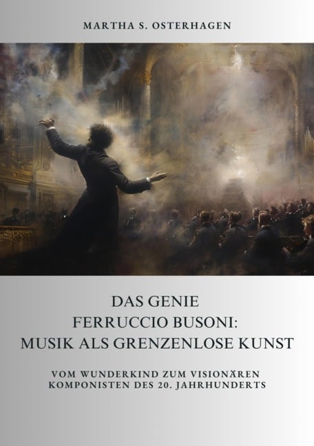 Das Genie Ferruccio Busoni: Musik als grenzenlose Kunst - Martha S. Osterhagen