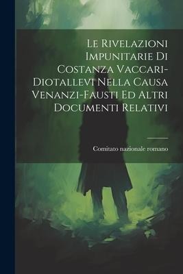 Le Rivelazioni Impunitarie Di Costanza Vaccari-diotallevi Nella Causa Venanzi-fausti Ed Altri Documenti Relativi - Comitato Nazionale Romano