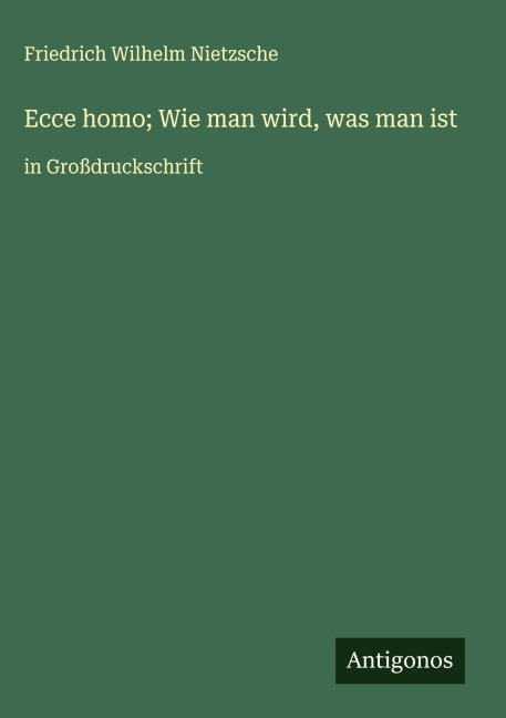 Ecce homo; Wie man wird, was man ist - Friedrich Wilhelm Nietzsche