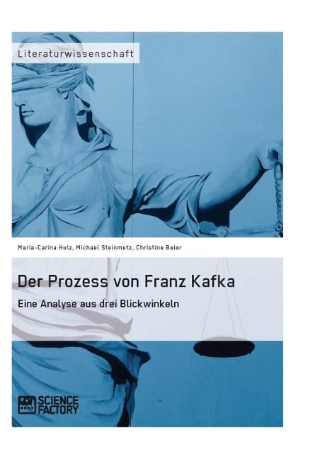 Der Prozess von Franz Kafka. Eine Analyse aus drei Blickwinkeln - Michael Steinmetz, Maria-Carina Holz, Christine Beier