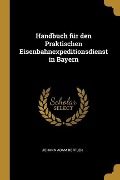 Handbuch für den Praktischen Eisenbahnexpeditionsdienst in Bayern - Johann Adam Reffler