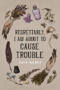 Cover-Bild zum Titel 'Regrettably, I am About to Cause Trouble' von 'Amie McNee'