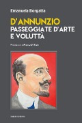 D'Annunzio. Passeggiate d'arte e voluttà - Emanuela Borgatta