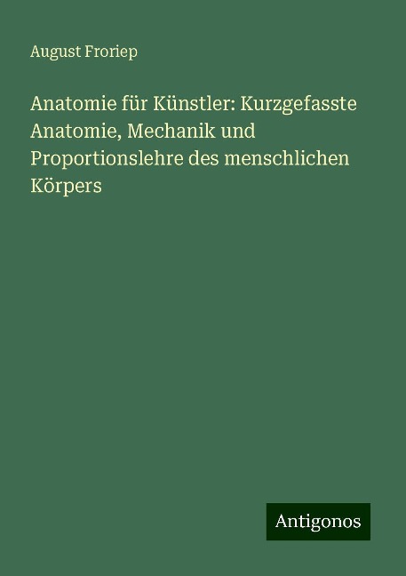 Anatomie für Künstler: Kurzgefasste Anatomie, Mechanik und Proportionslehre des menschlichen Körpers - August Froriep
