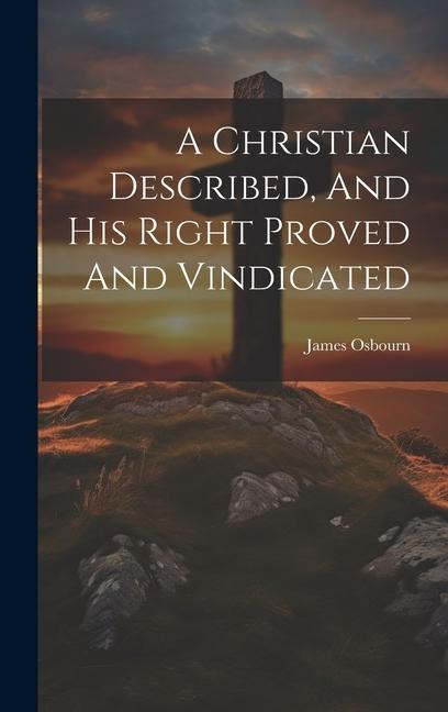 A Christian Described, And His Right Proved And Vindicated - James Osbourn