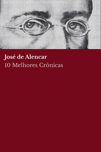 10 Melhores Crônicas - José de Alencar - José de Alencar, José de Alencar