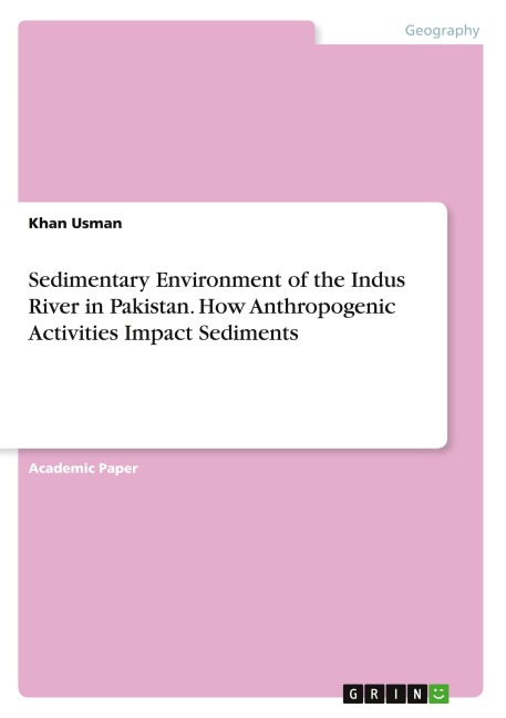 Sedimentary Environment of the Indus River in Pakistan. How Anthropogenic Activities Impact Sediments - Khan Usman