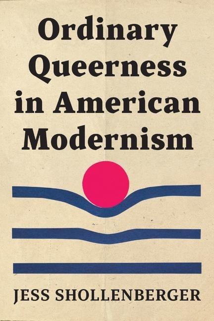 Ordinary Queerness in American Modernism - Jess Shollenberger
