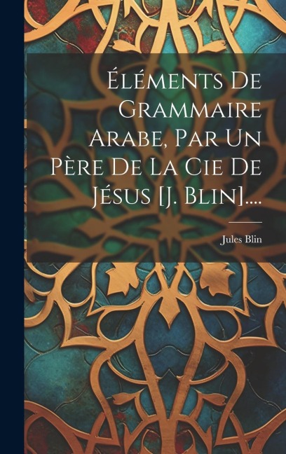 Éléments De Grammaire Arabe, Par Un Père De La Cie De Jésus [j. Blin].... - Jules Blin