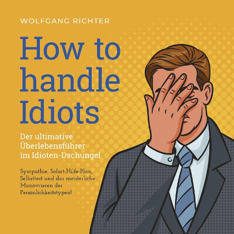 How to Handle Idiots: Der ultimative Überlebensführer im Idioten-Dschungel - Sympathie, Sofort-Hilfe-Plan, Selbsttest und das meisterliche Manövrieren der Persönlichkeitstypen! - Wolfgang Richter