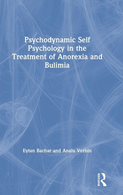 Psychodynamic Self Psychology in the Treatment of Anorexia and Bulimia - Eytan Bachar, Analu Verbin